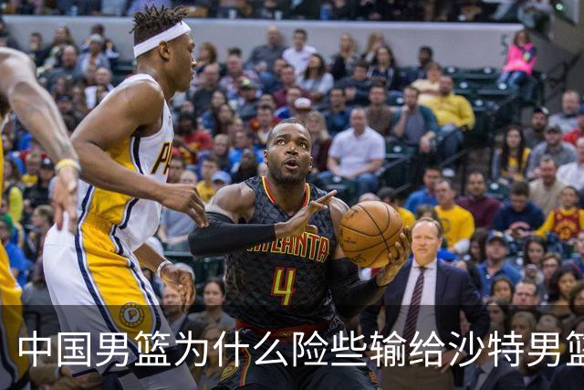 中国男篮为什么险些输给沙特男篮？廖三宁说出原因，原来如此